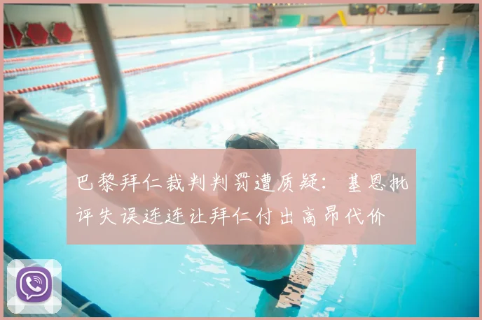 巴黎拜仁裁判判罚遭质疑：基恩批评失误连连让拜仁付出高昂代价