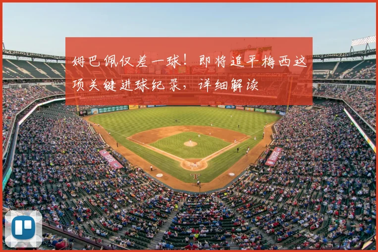 姆巴佩仅差一球！即将追平梅西这项关键进球纪录，详细解读