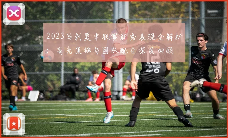 2023马刺夏季联赛新秀表现全解析：高光集锦与团队配合深度回顾