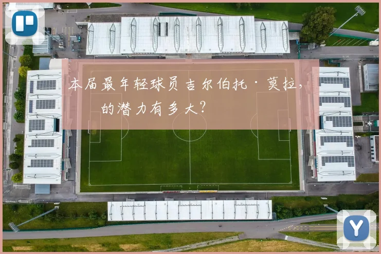 本届最年轻球员吉尔伯托·莫拉，他的潜力有多大？