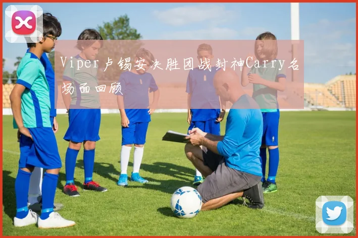 Viper卢锡安决胜团战封神Carry名场面回顾
