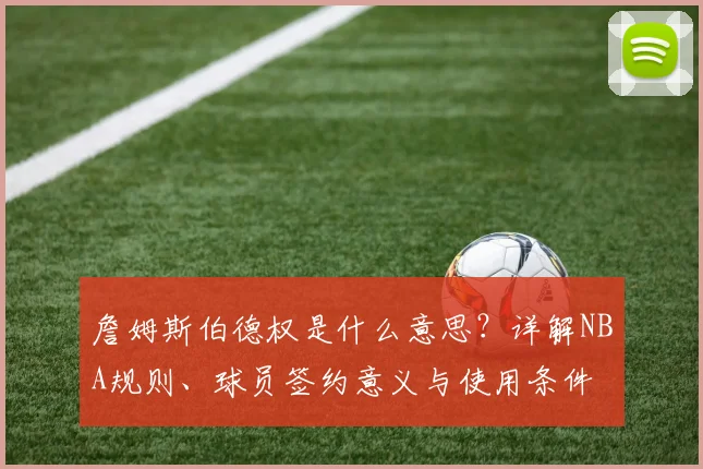 詹姆斯伯德权是什么意思？详解NBA规则、球员签约意义与使用条件