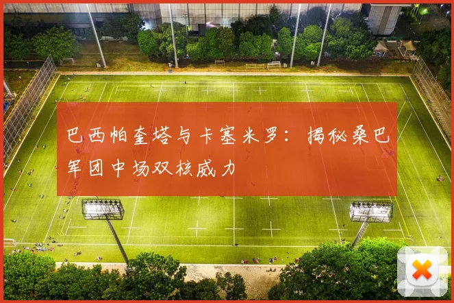 巴西帕奎塔与卡塞米罗:揭秘桑巴军团中场双核威力
