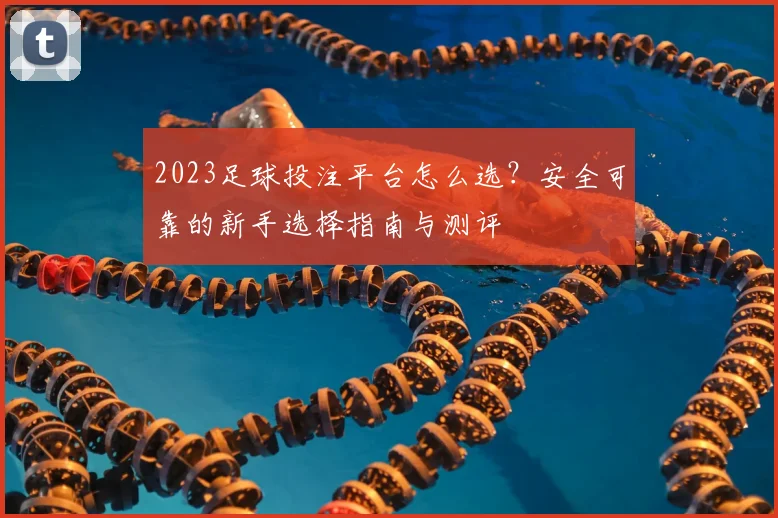 2023足球投注平台怎么选？安全可靠的新手选择指南与测评