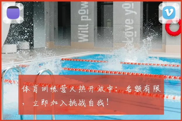 体育训练营火热开放中：名额有限，立即加入挑战自我！